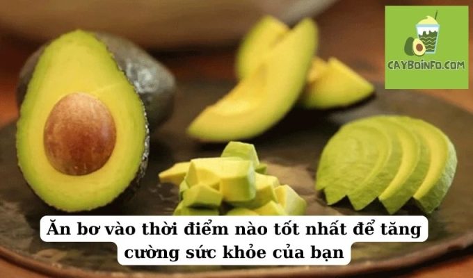 Ăn bơ vào thời điểm nào tốt nhất để tăng cường sức khỏe của bạn